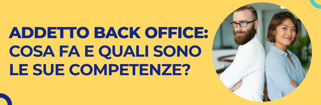 ADDETTO BACK OFFICE: COSA FA E LE SUE COMPETENZE