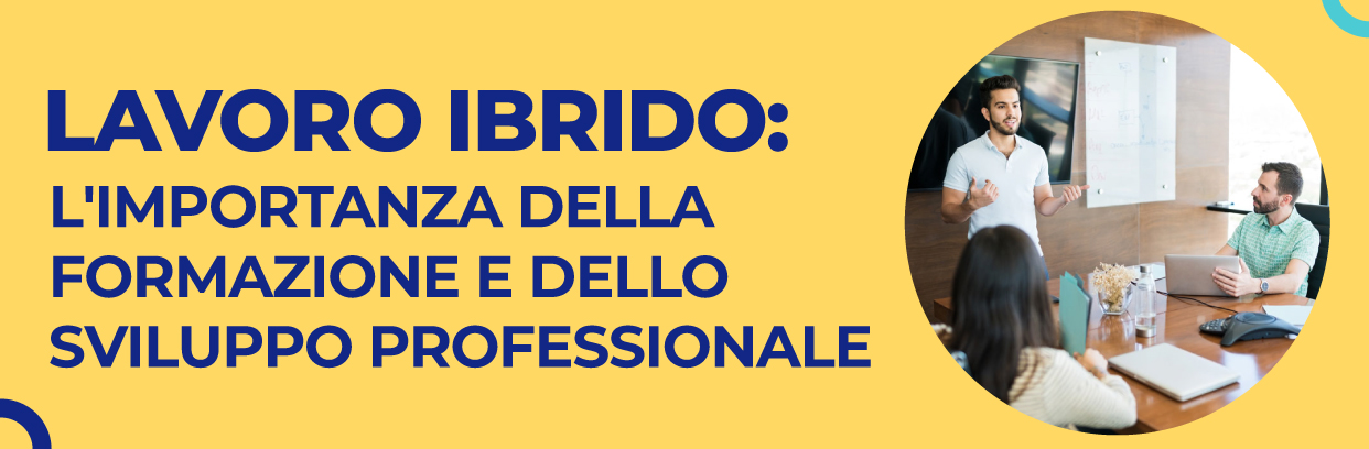 Lavoro Ibrido: l’importanza della formazione e dello sviluppo professionale